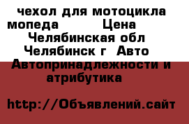 чехол для мотоцикла/мопеда STELS › Цена ­ 500 - Челябинская обл., Челябинск г. Авто » Автопринадлежности и атрибутика   